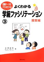  よくわかる学級ファシリテーション(3) 信頼ベースのクラスをつくる-授業編／岩瀬直樹，ちょんせいこ