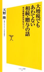  大増税でもあわてない相続・贈与の話 改正相続税法対応のすべて SB新書／天野隆