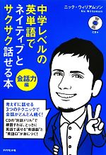 【中古】 中学レベルの英単語でネイティブとサクサク話せる本　会話力編／ニックウィリアムソン【著】のサムネイル