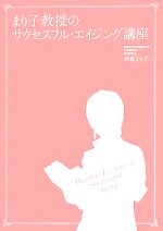 【中古】 まり子教授のサクセスフル・エイジング講座 年を重ねるごとに美しくなる方法／伊東まり子【著】