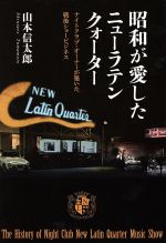 【中古】 昭和が愛したニューラテンクォーター ナイトクラブ・オーナーが築いた戦後ショービジネス／山本信太郎(著者)