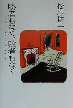 【中古】 勝者もなく、敗者もなく／松原耕二(著者)