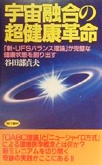 【中古】 宇宙融合の超健康革命 「新・UFSバランス理論」が完璧な健康状態を創り出す／谷田部貞夫(著者)