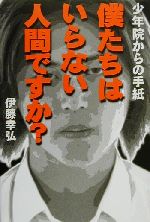 【中古】 僕たちはいらない人間ですか？ 少年院からの手紙／伊藤幸弘(著者)