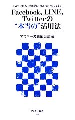 【中古】 Facebook LINE Twitterの“本当の”活用法 「気づいた人」だけがおいしい思いをしてる！ アスキー新書／アスキー書籍編集部【編】