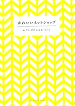  かわいいネットショップ わたしだけのお店づくり／情報・通信・コンピュータ,実用書