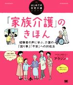 【中古】 家族介護 のきほん 経験者の声に学ぶ 介護の 困り事 不安 への対処法 はじめての在宅介護シリーズ／介護者サポートネットワークセンター・アラジン 著者 