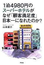 【中古】 1泊4980円のスーパーホテルがなぜ「顧客満足度」日本一になれたのか？／山本梁介【著】