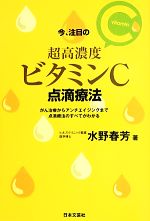 【中古】 今、注目の超高濃度ビタミンC点滴療法 がん治療からアンチエイジングまで点滴療法のすべてがわかる／水野春芳【著】