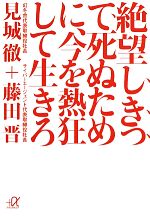 【中古】 絶望しきって死ぬために、今を熱狂して生きろ 講談社+α文庫/見城徹,藤田晋【著】