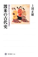 【中古】 渡来の古代史 国のかたちをつくったのは誰か 角川選書526／上田正昭【著】