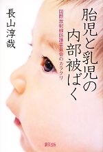 【中古】 胎児と乳児の内部被ばく 国際放射線防護委員会のカラクリ／長山淳哉【著】