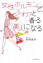 【中古】 女性ホルモンで、ふわっと香る美人になる／松村圭子【著】