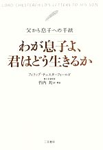 【中古】 わが息子よ、君はどう生きるか 父から息子への手紙／フィリップチェスターフィールド【著】，..