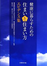 【中古】 健康に暮らすための住まいと住まい方エビデンス集/健康維持増進住宅研究委員会,健康維持増進住宅研究コンソーシアム【編著】,一般社団法人日本サステナブル建築協会【編集協力】