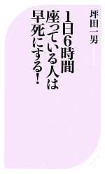 【中古】 1日6時間座っている人は早死にする！ ベスト新書／坪田一男【著】