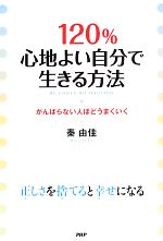 【中古】 120％心地よい自分で生きる方法 がんばらない人ほどうまくいく／秦由佳【著】