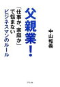 【中古】 父親業！ 「仕事か 家庭か」で悩まないビジネスマンのルール／中山和義【著】