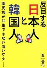 【中古】 反目する日本人と韓国人 両民族が共生できない深いワケ／呉善花(著者)