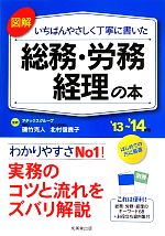 【中古】 図解　いちばんやさしく丁寧に書いた　総務・労務・経理の本(’13～’14年版)／磯竹克人，北村信貴子【監修】