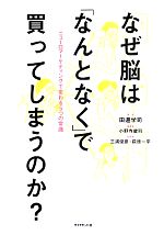 【中古】 なぜ脳は「なんとなく」で買ってしまうのか? ニューロマーケティングで変わる5つの常識/田邊学司【著】,小野寺健司【編著】,三浦俊彦,萩原一平【監修】