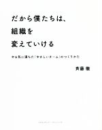 【中古】 だから僕たちは、組織を変えていける やる気に満ちた「やさしいチーム」のつくりかた/斉藤徹(著者)