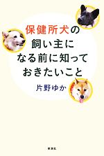 【中古】 保健所犬の飼い主になる前に知っておきたいこと／片野ゆか【著】