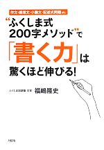 【中古】 “ふくしま式200字メソッド”で 書く力 は驚くほど伸びる 作文・感想文・小論文・記述式問題etc．／福嶋隆史【著】