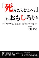 【中古】 「死んだらどこへ？」もおもしろい 「死の怖さ」を超えて快く生きる知恵／上田北岳【著】