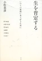 【中古】 生を肯定する いのちの弁別にあらがうために／小松美彦【著】