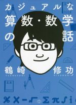 【中古】 カジュアルな算数 数学の話／鶴崎修功(著者)