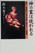 【中古】 神の業は現われる 非行、不登校で悩む母親に贈る七つの物語／鈴木秀子(著者)