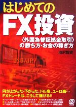 【中古】 はじめてのFX投資 「外国為替証拠金取引」の勝ち方・お金の稼ぎ方／池沢智史【著】