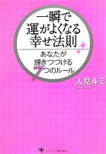 【中古】 一瞬で運がよくなる幸せ法則 あなたが輝きつづける7つのルール/人見ルミ【著】
