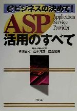 【中古】 ASP活用のすべて eビジネスの決めて！／横塚由光(著者),山本邦彦(著者),落合哲美(著者)