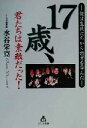 【中古】 17歳、君たちは素敵だった！ 俺は生徒たちから教育を学んだ 自分流選書／水谷栄寛(著者)