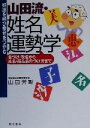 【中古】 好運を呼び幸せをつかむ　山田流・姓名運勢学 名づけ・改名から社名・商品名のつけ方まで／山田芳彰(著者)