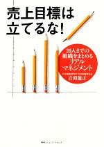 【中古】 売上目標は立てるな！ 20人までの組織をまとめるリアルマネジメント／岩渕龍正【著】