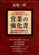 【中古】 これならわかる！できる！自信も湧いてくる！営業の強化書 悩める若手社員のための営業力の鍛..