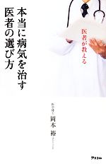 【中古】 本当に病気を治す医者の選び方 医者が教える／岡本裕【著】