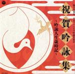 【中古】 祝賀吟詠集〜吟詠人生歳時記〜/(伝統音楽),前田卓霊,梶田鷹巌,橋本揚晴,巽吟城,和田彩楓,小林哲聖,味村隆義