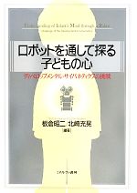  ロボットを通して探る子どもの心 ディベロップメンタル・サイバネティクスの挑戦／板倉昭二，北崎充晃