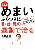 【中古】 決定版　めまい・ふらつきは目・首・足の運動で治る 10万人の外来患者を救った奇跡のリハビリ体操／新井基洋【著】
