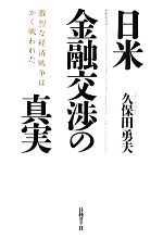 【中古】 日米金融交渉の真実 激烈な経済戦争はかく戦われた／久保田勇夫【著】