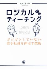 【中古】 ロジカルティーチング ガツガツしていない若手社員を伸ばす技術／阿部淳一郎(著者)