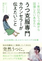 【中古】 うつ克服専門カウンセラーが伝えたいこと 1年以内にうつ病から回復したいあなたへ　全20時間に及ぶカウンセリングの記録／後生川礼子(著者)