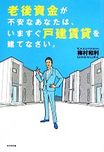 【中古】 老後資金が不安なあなたは、いますぐ戸建賃貸を建てなさい。／梅村和利【著】