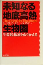 【中古】 未知なる地底高熱生物圏 生命起源説をぬりかえる/トーマスゴールド(著者),丸武志(訳者)