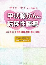 【中古】 サイバーナイフで治療する甲状腺がんの転移性腫瘍 ピンポイント照射で腫瘍の制御・縮小を目指す／宮崎紳一郎(著者),福島孝徳(著者),渡邉一夫(監修),杉野公則(監修)