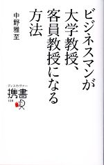 【中古】 ビジネスマンが大学教授、客員教授になる方法 ディスカヴァー携書108／中野雅至【著】